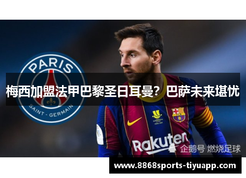 梅西加盟法甲巴黎圣日耳曼？巴萨未来堪忧