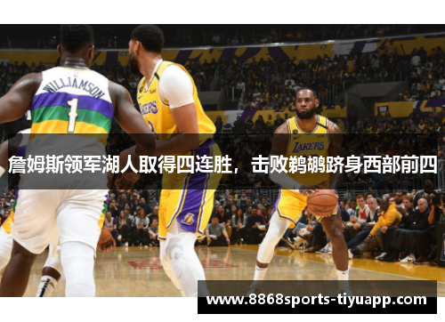 詹姆斯领军湖人取得四连胜，击败鹈鹕跻身西部前四