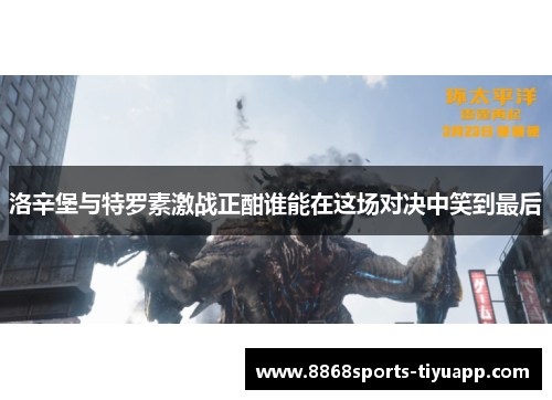 洛辛堡与特罗素激战正酣谁能在这场对决中笑到最后