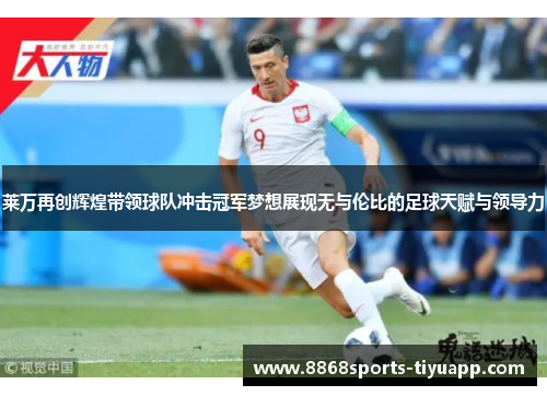 莱万再创辉煌带领球队冲击冠军梦想展现无与伦比的足球天赋与领导力