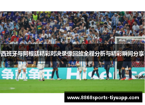 西班牙与阿根廷精彩对决录像回放全程分析与精彩瞬间分享